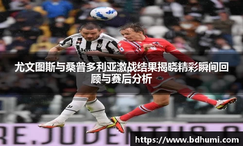 尤文图斯与桑普多利亚激战结果揭晓精彩瞬间回顾与赛后分析