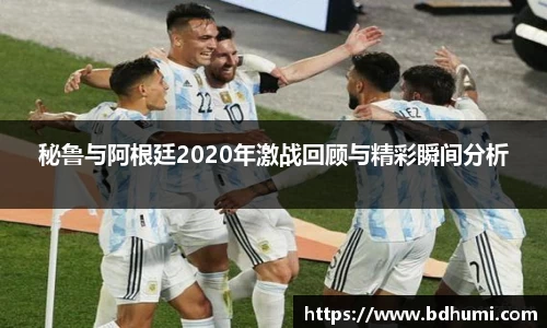 秘鲁与阿根廷2020年激战回顾与精彩瞬间分析