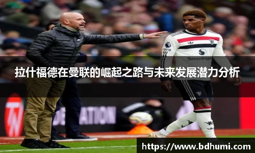拉什福德在曼联的崛起之路与未来发展潜力分析