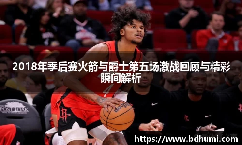 2018年季后赛火箭与爵士第五场激战回顾与精彩瞬间解析