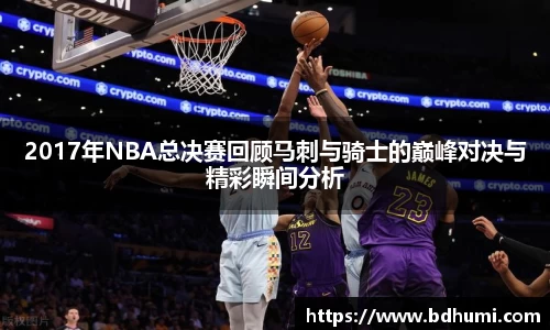 2017年NBA总决赛回顾马刺与骑士的巅峰对决与精彩瞬间分析