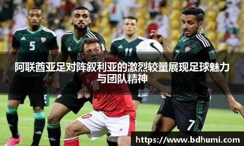 阿联酋亚足对阵叙利亚的激烈较量展现足球魅力与团队精神